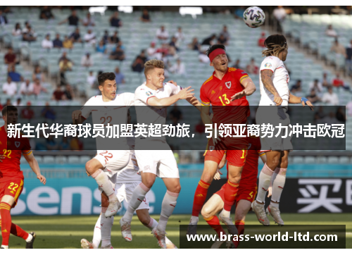 新生代华裔球员加盟英超劲旅，引领亚裔势力冲击欧冠